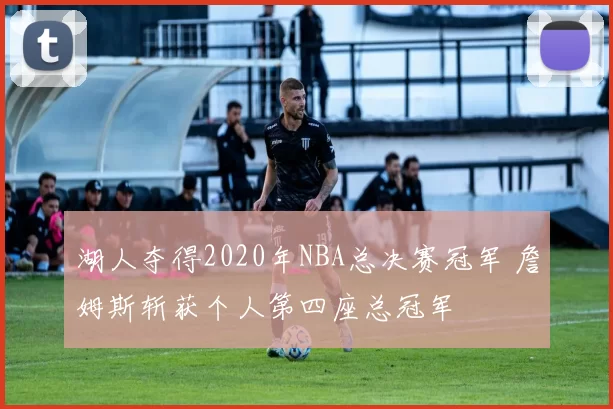 湖人夺得2020年NBA总决赛冠军 詹姆斯斩获个人第四座总冠军