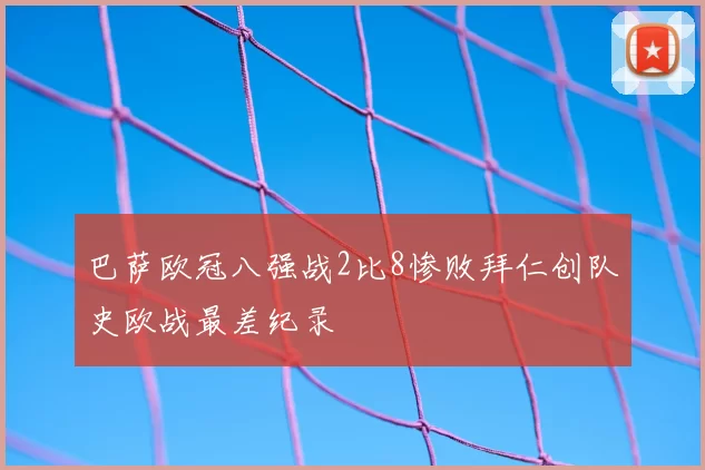 巴萨欧冠八强战2比8惨败拜仁创队史欧战最差纪录