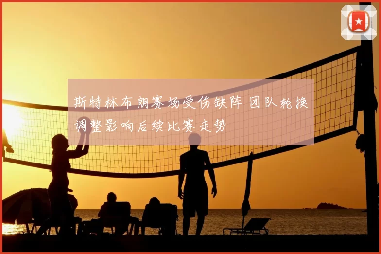 斯特林布朗赛场受伤缺阵 团队轮换调整影响后续比赛走势