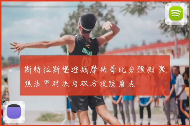 斯特拉斯堡迎战摩纳哥比分预测 聚焦法甲对决与双方攻防看点