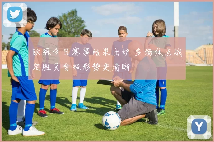 欧冠今日赛事结果出炉 多场焦点战定胜负晋级形势更清晰