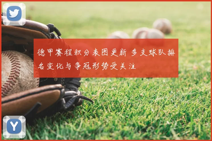 德甲赛程积分表图更新 多支球队排名变化与争冠形势受关注