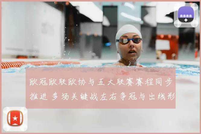 欧冠欧联欧协与五大联赛赛程同步推进 多场关键战左右争冠与出线形势