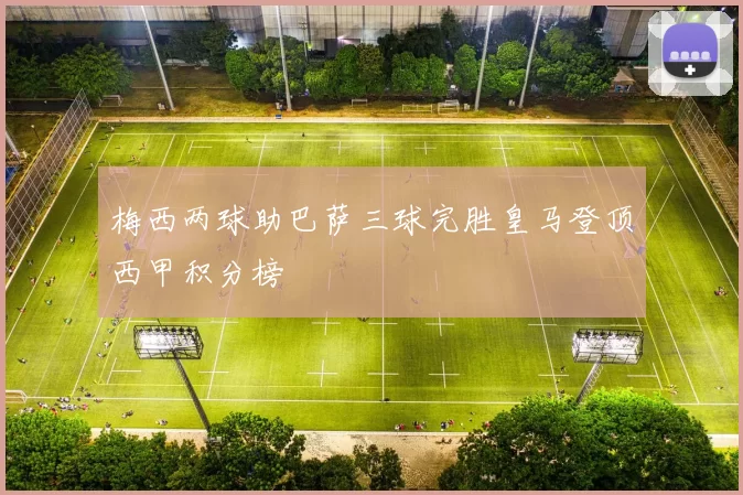 梅西两球助巴萨三球完胜皇马登顶西甲积分榜