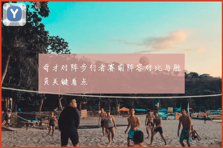 奇才对阵步行者赛前阵容对比与胜负关键看点