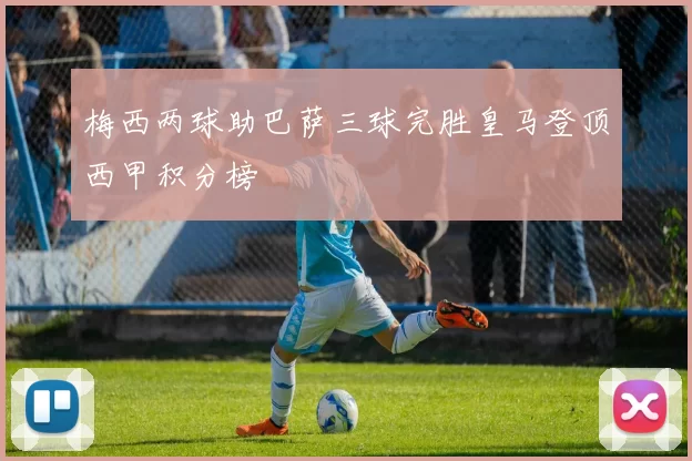梅西两球助巴萨三球完胜皇马登顶西甲积分榜