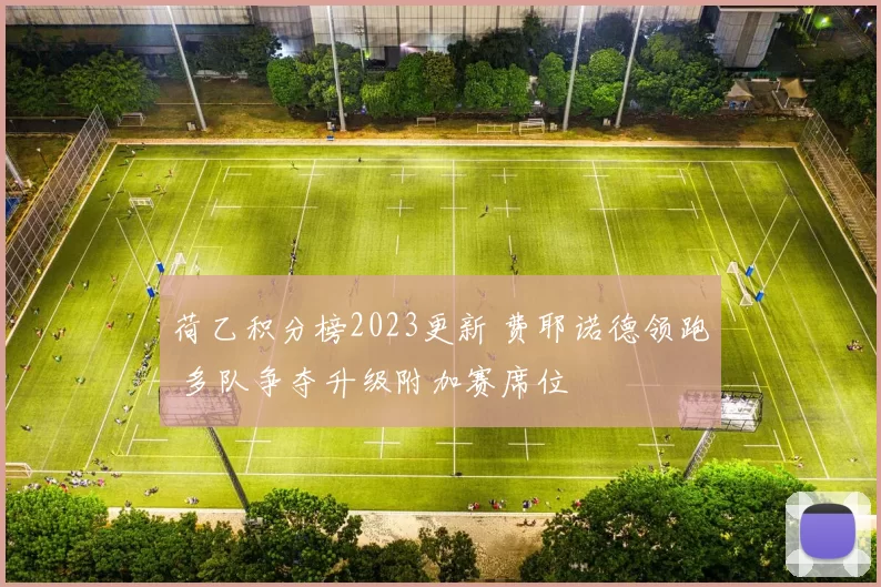 荷乙积分榜2023更新 费耶诺德领跑 多队争夺升级附加赛席位