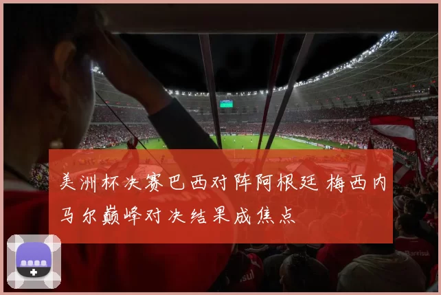 美洲杯决赛巴西对阵阿根廷 梅西内马尔巅峰对决结果成焦点
