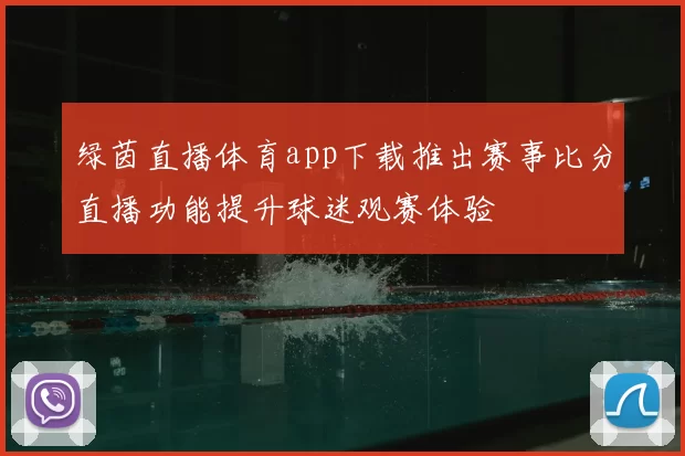 绿茵直播体育app下载推出赛事比分直播功能提升球迷观赛体验