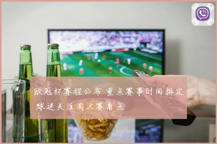 欧冠杯赛程公布 重点赛事时间排定 球迷关注淘汰赛看点