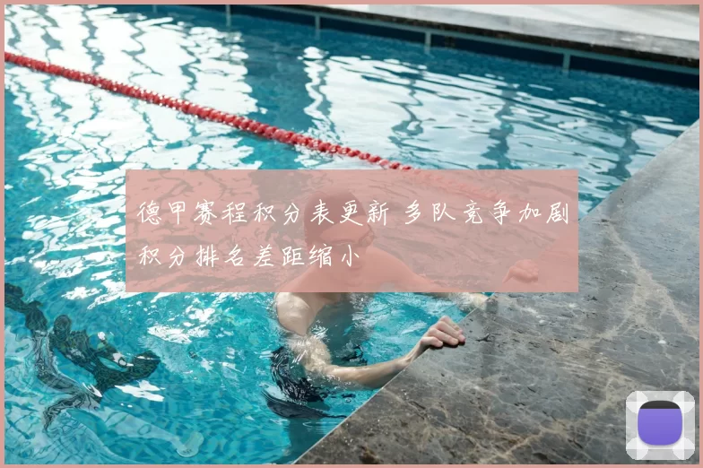 德甲赛程积分表更新 多队竞争加剧积分排名差距缩小
