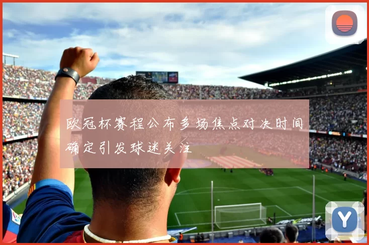 欧冠杯赛程公布多场焦点对决时间确定引发球迷关注