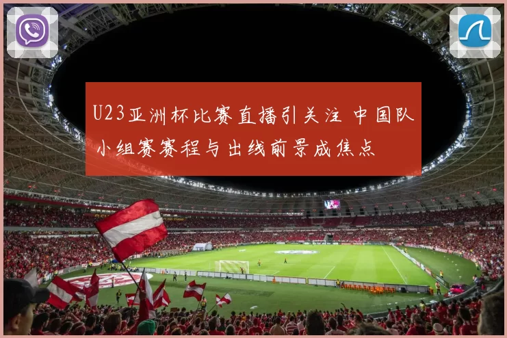 U23亚洲杯比赛直播引关注 中国队小组赛赛程与出线前景成焦点