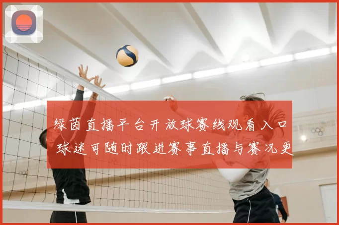 绿茵直播平台开放球赛线观看入口 球迷可随时跟进赛事直播与赛况更新