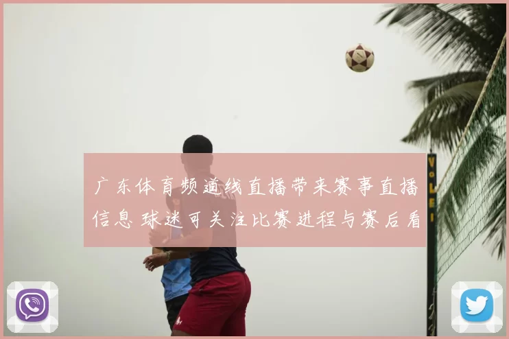 广东体育频道线直播带来赛事直播信息 球迷可关注比赛进程与赛后看点