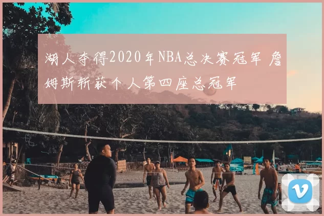 湖人夺得2020年NBA总决赛冠军 詹姆斯斩获个人第四座总冠军