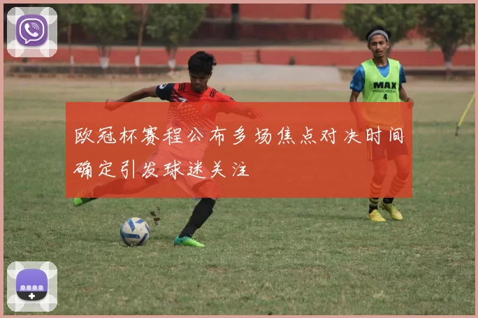 欧冠杯赛程公布多场焦点对决时间确定引发球迷关注