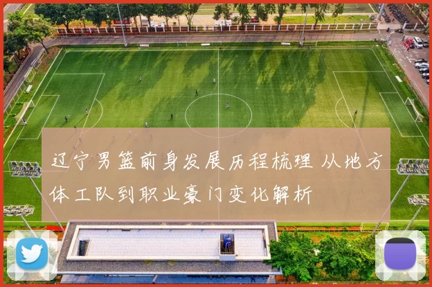 辽宁男篮前身发展历程梳理 从地方体工队到职业豪门变化解析