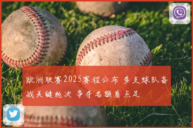 欧洲联赛2025赛程公布 多支球队备战关键轮次 争夺名额看点足
