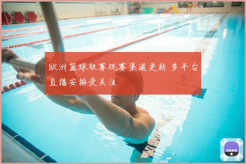 欧洲篮球联赛观赛渠道更新 多平台直播安排受关注