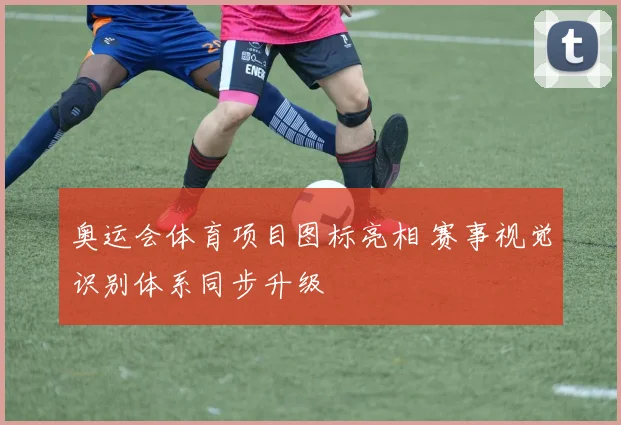奥运会体育项目图标亮相 赛事视觉识别体系同步升级