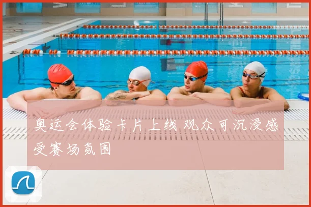 奥运会体验卡片上线 观众可沉浸感受赛场氛围