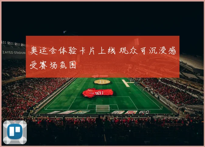 奥运会体验卡片上线 观众可沉浸感受赛场氛围