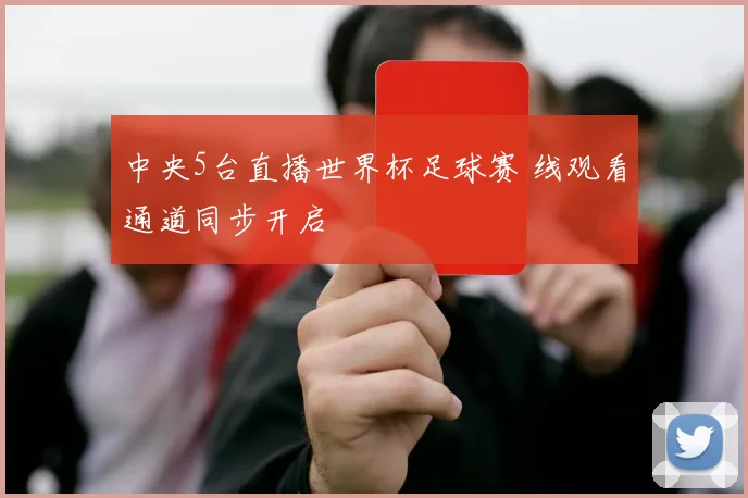 中央5台直播世界杯足球赛 线观看通道同步开启