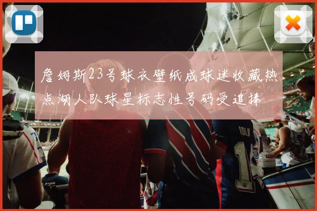 詹姆斯23号球衣壁纸成球迷收藏热点湖人队球星标志性号码受追捧