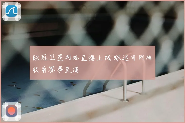 欧冠卫星网络直播上线 球迷可网络收看赛事直播