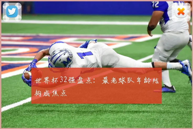 世界杯32强盘点:最老球队年龄结构成焦点