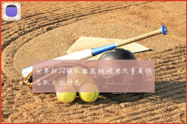 世界杯32强队徽亮相 视觉元素展现各队文化特色