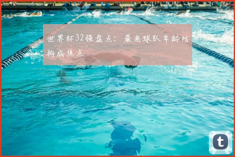 世界杯32强盘点:最老球队年龄结构成焦点