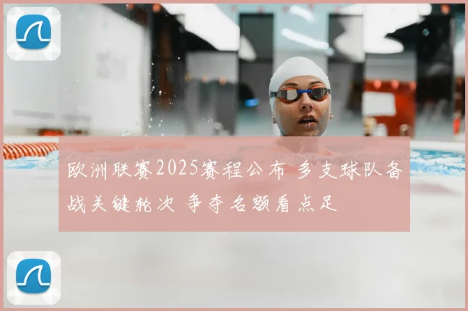 欧洲联赛2025赛程公布 多支球队备战关键轮次 争夺名额看点足