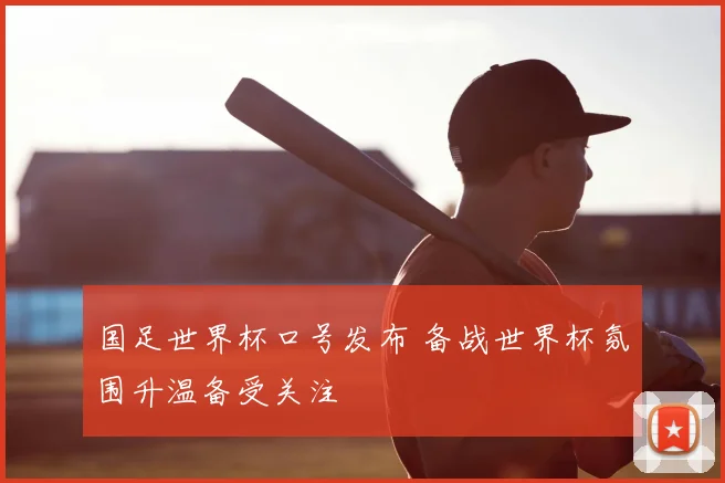 国足世界杯口号发布 备战世界杯氛围升温备受关注